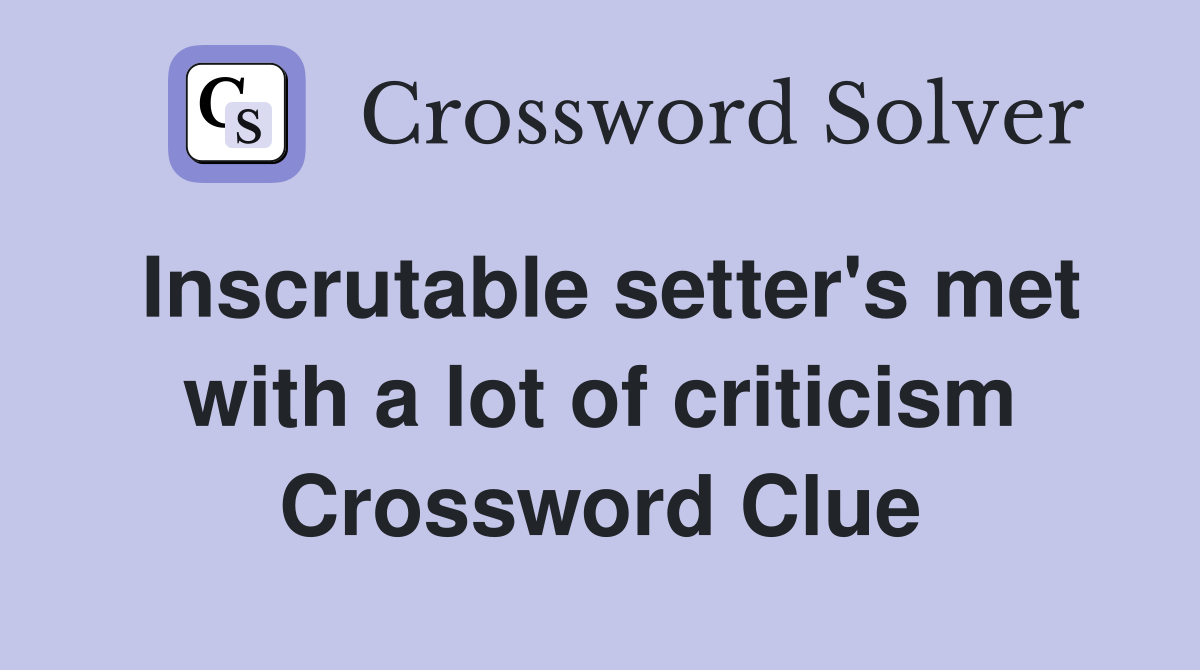 Inscrutable setter's met with a lot of criticism Crossword Clue