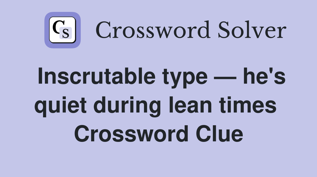 Inscrutable type — he's quiet during lean times  Crossword Clue