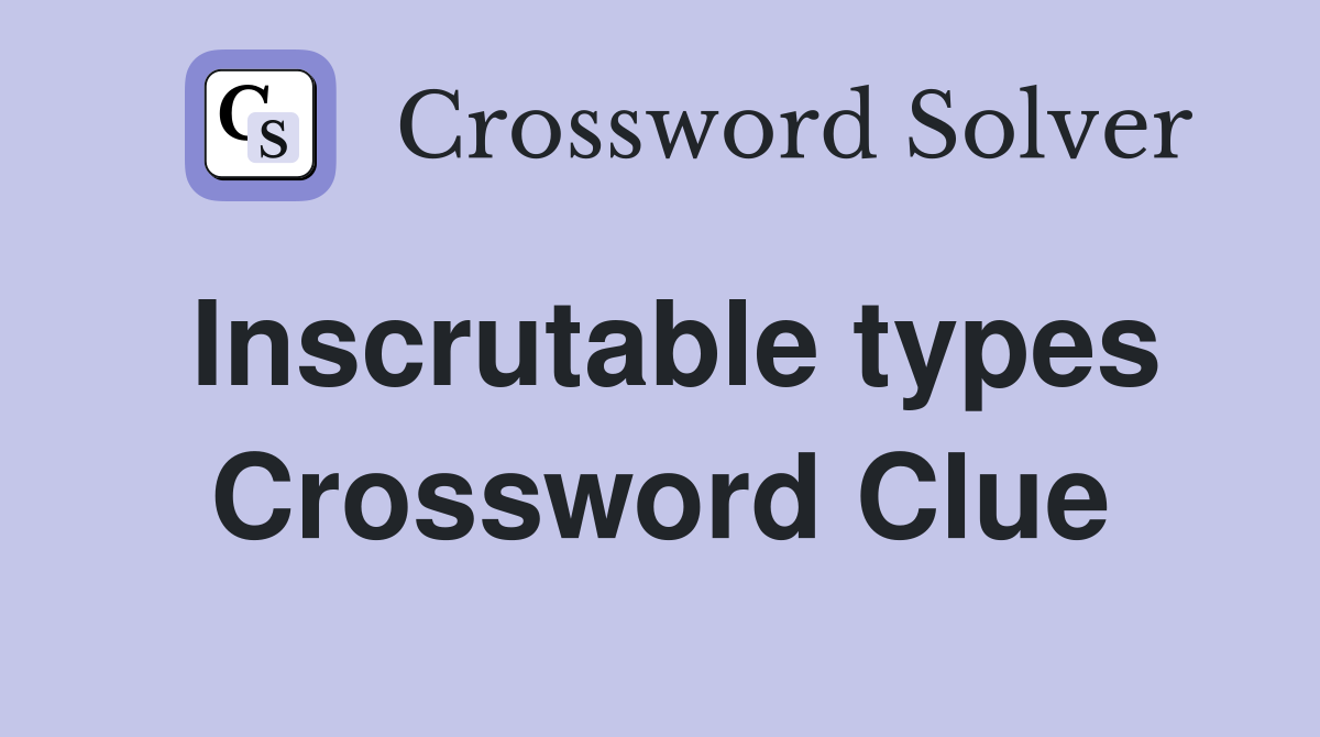 Inscrutable types Crossword Clue