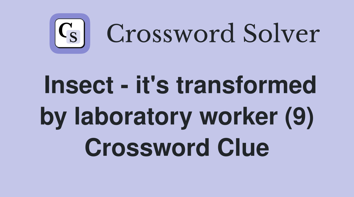 Insect - it's transformed by laboratory worker (9) Crossword Clue
