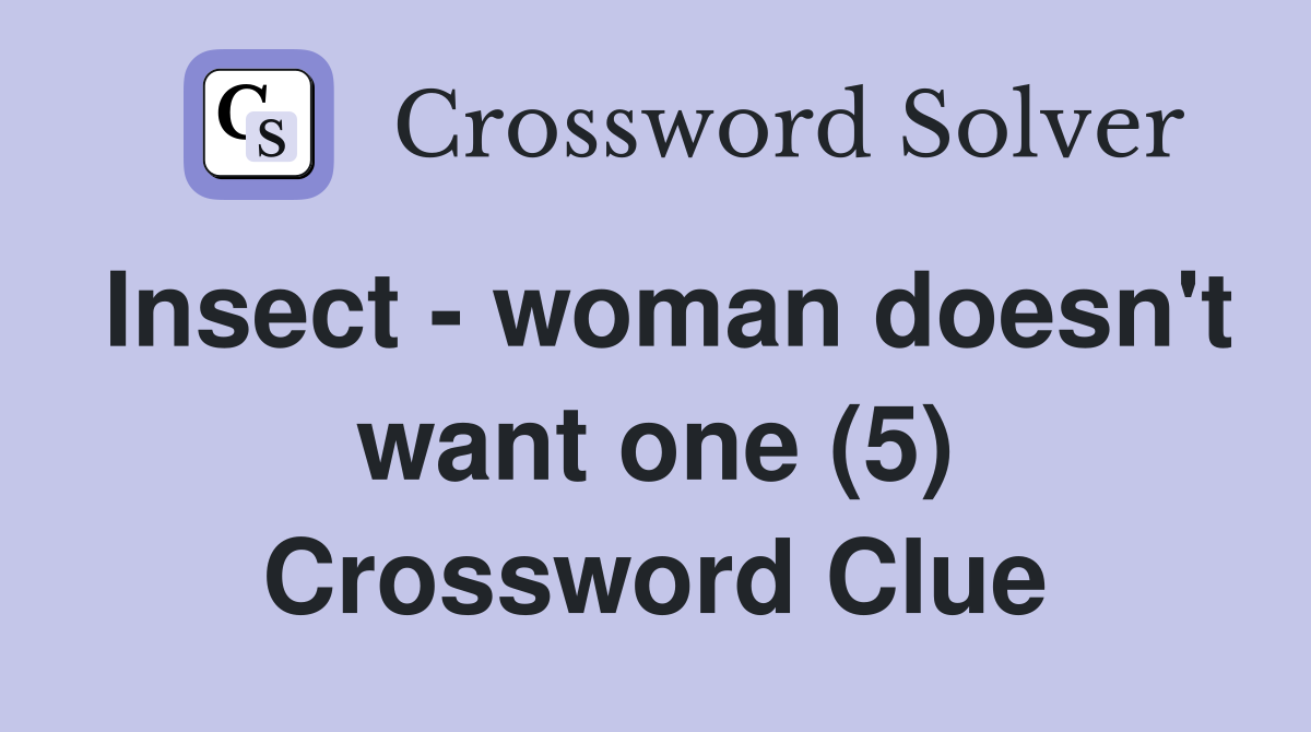Insect - woman doesn't want one (5) Crossword Clue