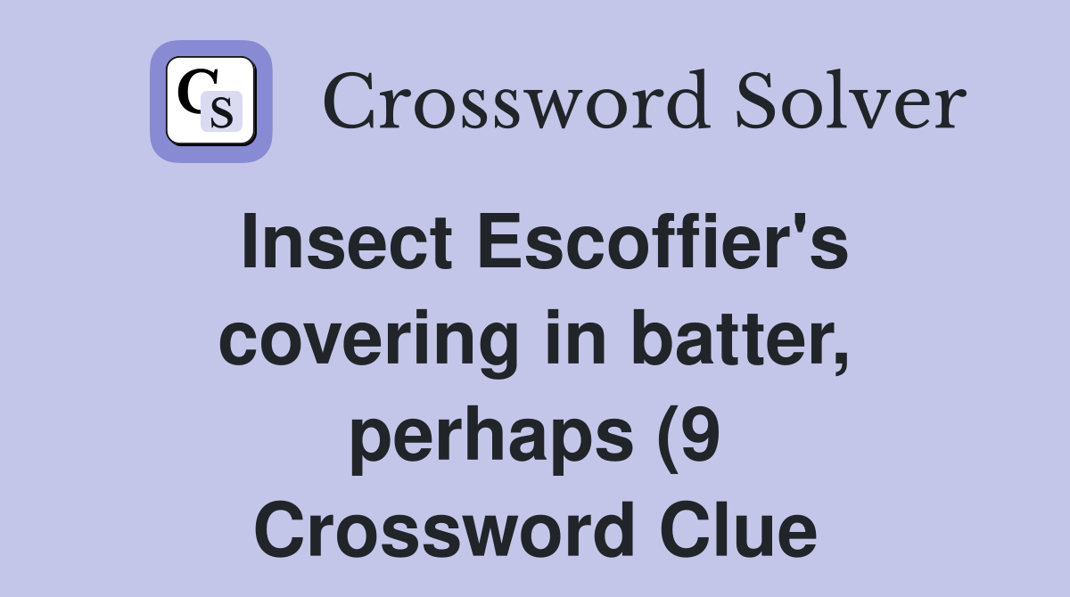 Insect Escoffier #39 s covering in batter perhaps (9) Crossword Clue Insect Escoffier #39 s covering in batter perhaps (9) Crossword Clue