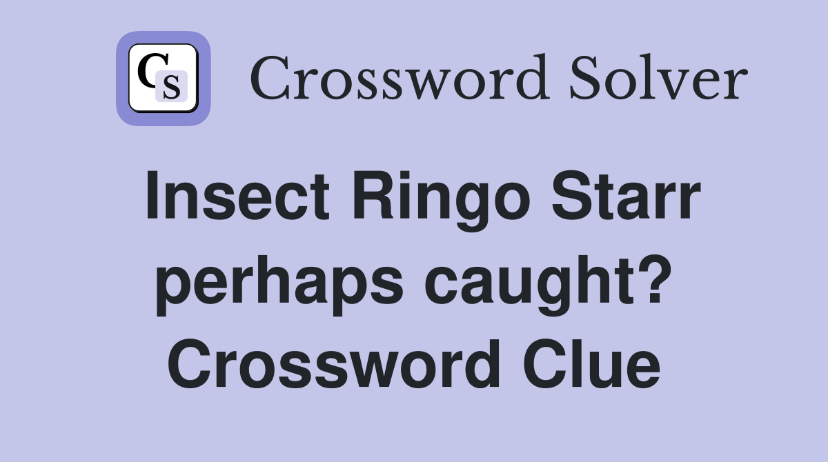 Insect Ringo Starr perhaps caught? Crossword Clue