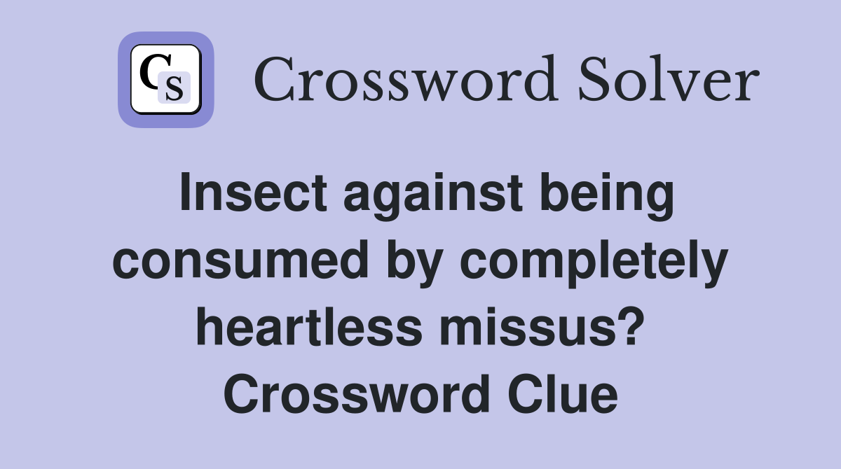 Insect against being consumed by completely heartless missus? Crossword Clue
