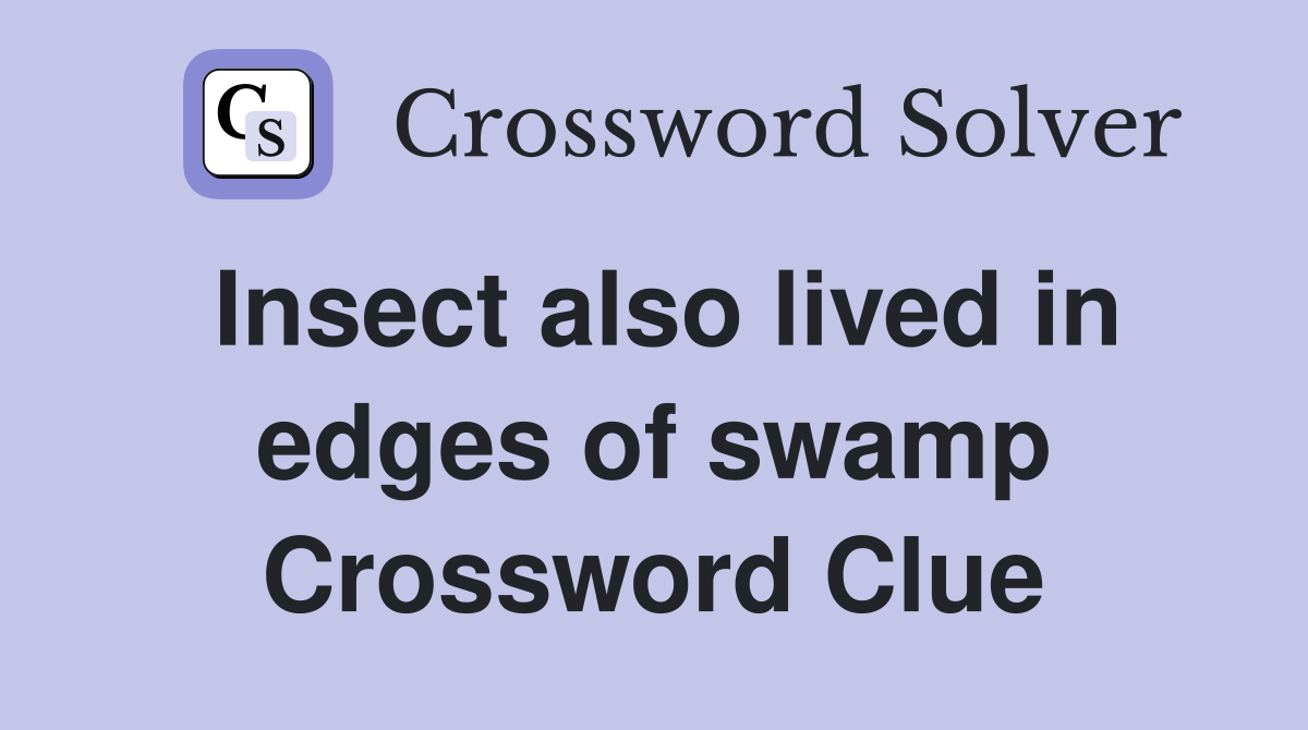 Insect also lived in edges of swamp Crossword Clue