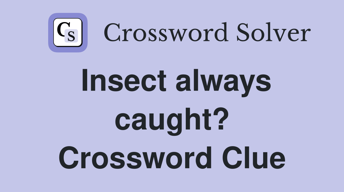 Insect always caught? Crossword Clue