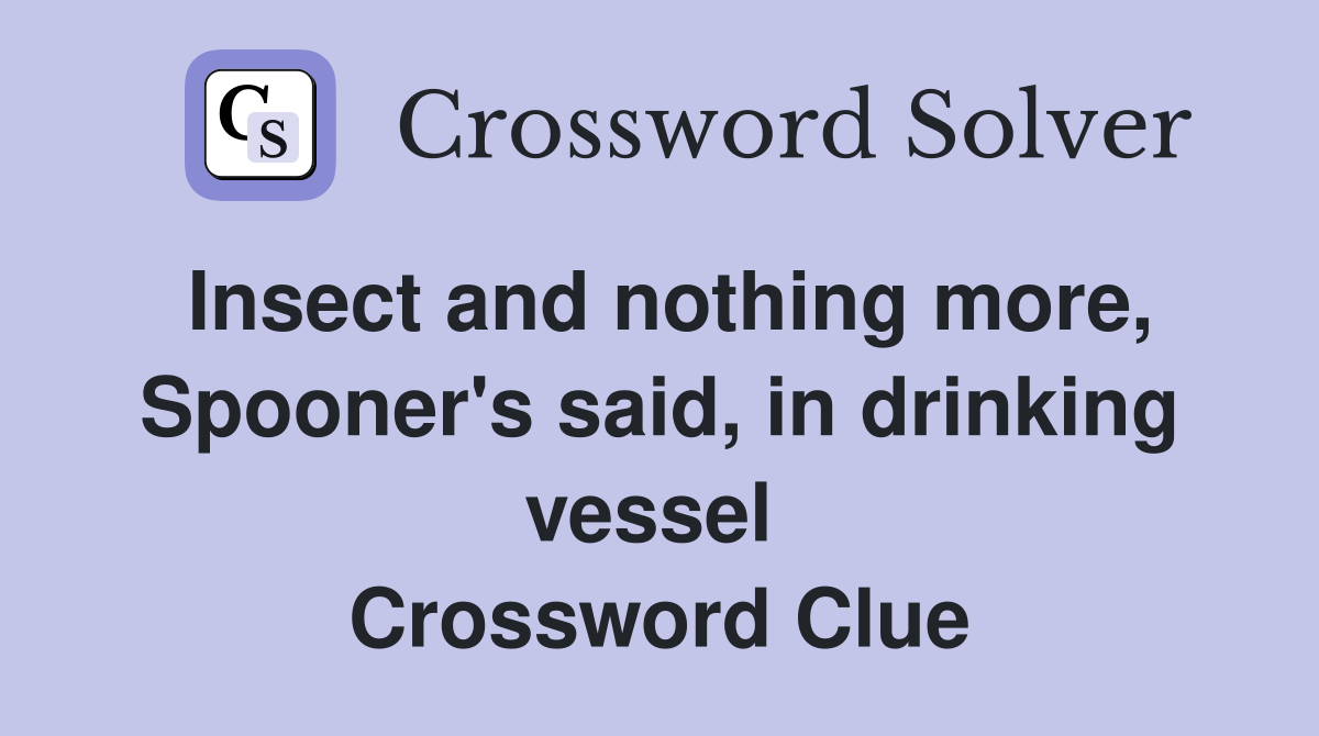 Insect and nothing more, Spooner's said, in drinking vessel  Crossword Clue