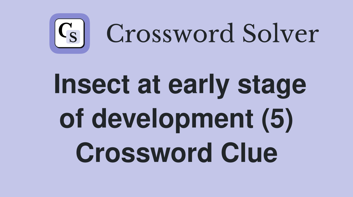 Insect at early stage of development (5) Crossword Clue