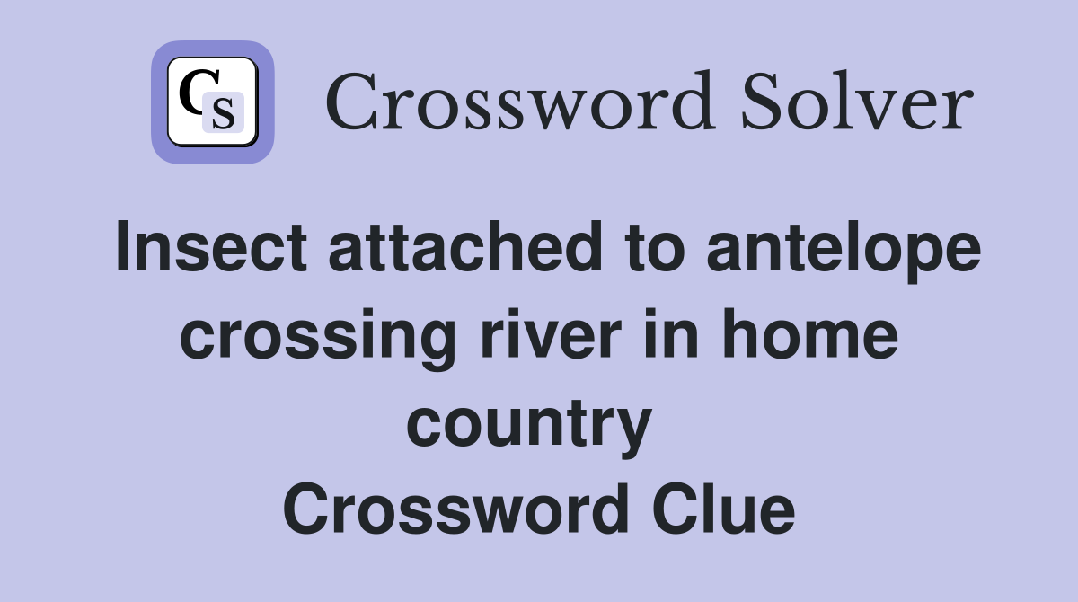 Insect attached to antelope crossing river in home country  Crossword Clue