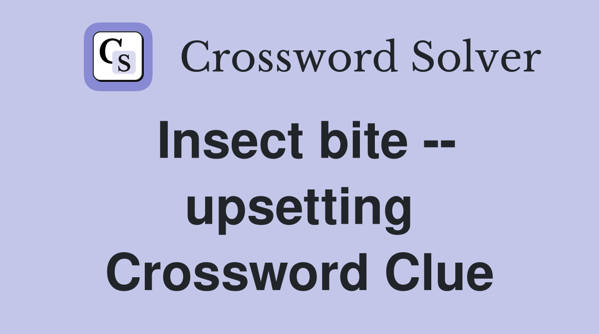 Insect bite -- upsetting Crossword Clue