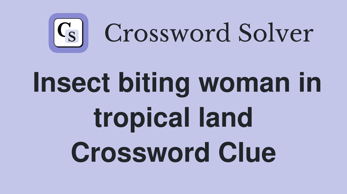 Insect biting woman in tropical land Crossword Clue