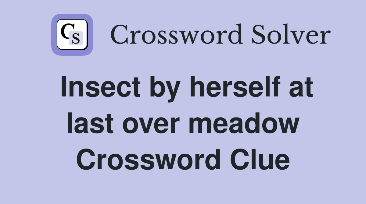Insect by herself at last over meadow Crossword Clue