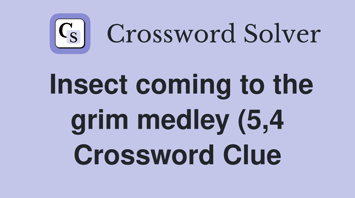 Insect coming to the grim medley (5 4) Crossword Clue Answers Insect coming to the grim medley (5 4) Crossword Clue Answers