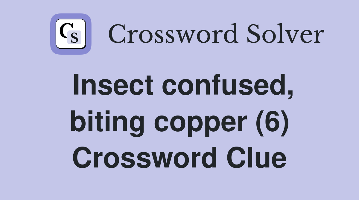 Insect confused, biting copper (6) Crossword Clue