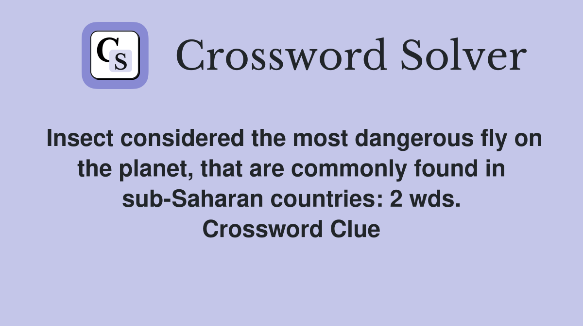 Insect considered the most dangerous fly on the planet, that are commonly found in sub-Saharan countries: 2 wds. Crossword Clue
