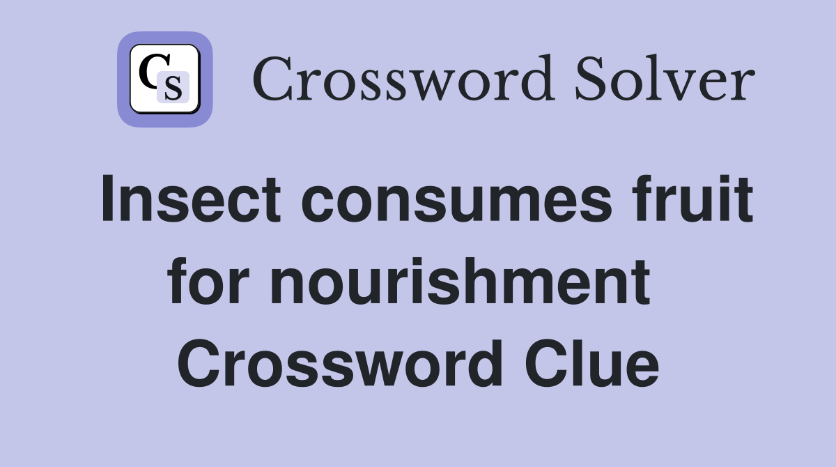 Insect consumes fruit for nourishment  Crossword Clue