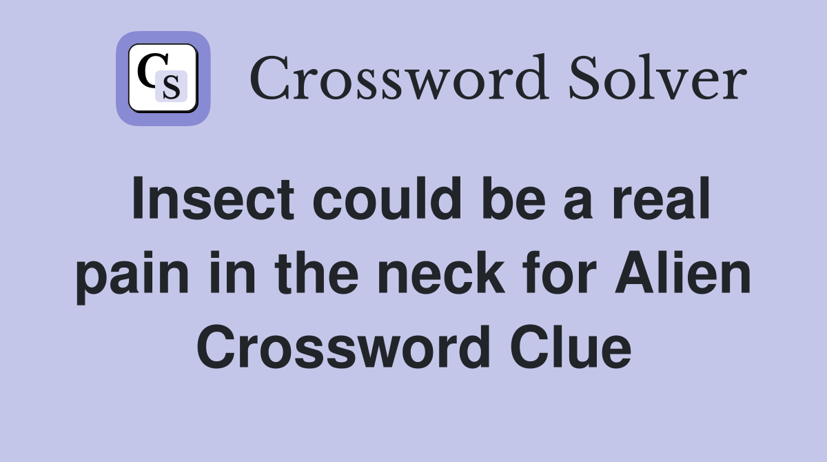Insect could be a real pain in the neck for Alien Crossword Clue