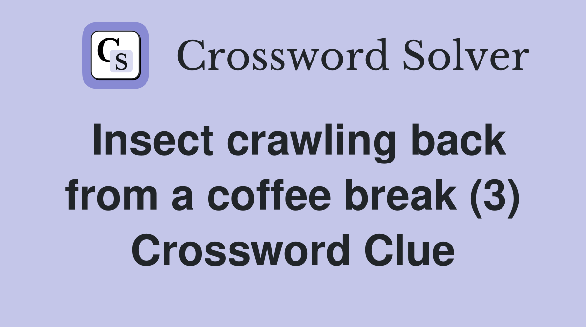 Insect crawling back from a coffee break (3) Crossword Clue