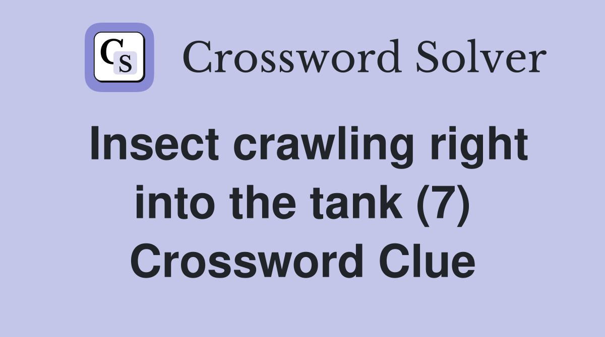 Insect crawling right into the tank (7) Crossword Clue