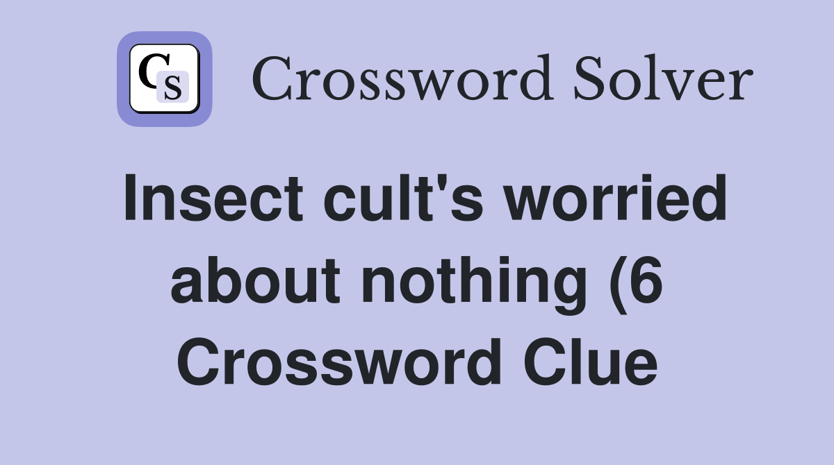 Insect cult #39 s worried about nothing (6) Crossword Clue Answers Insect cult #39 s worried about nothing (6) Crossword Clue Answers