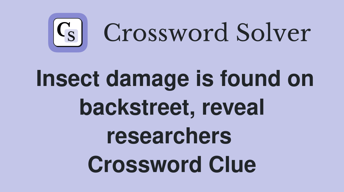 Insect damage is found on backstreet, reveal researchers  Crossword Clue