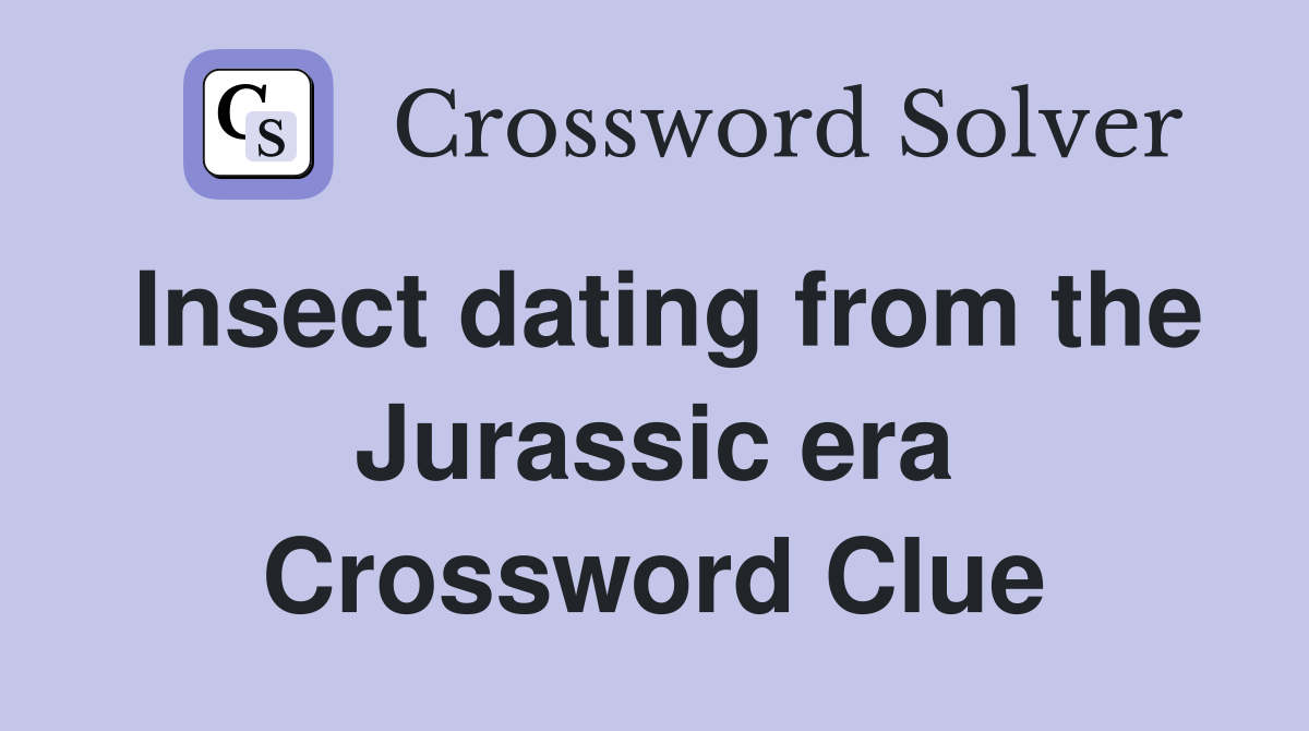 Insect dating from the Jurassic era Crossword Clue
