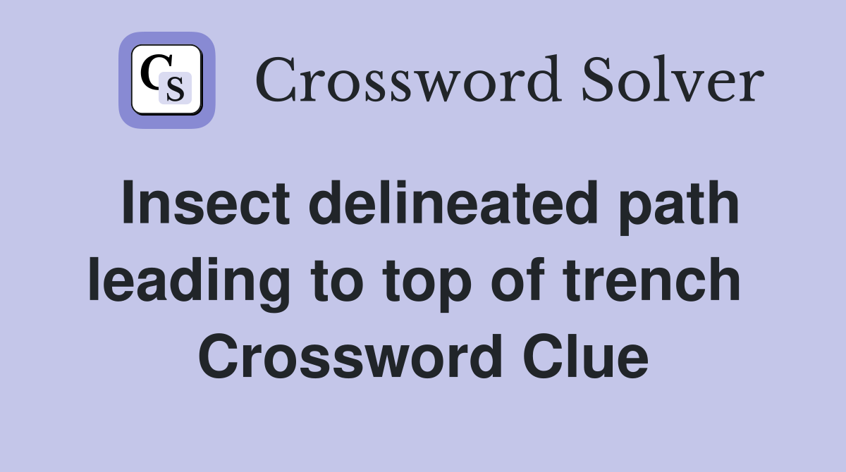 Insect delineated path leading to top of trench  Crossword Clue