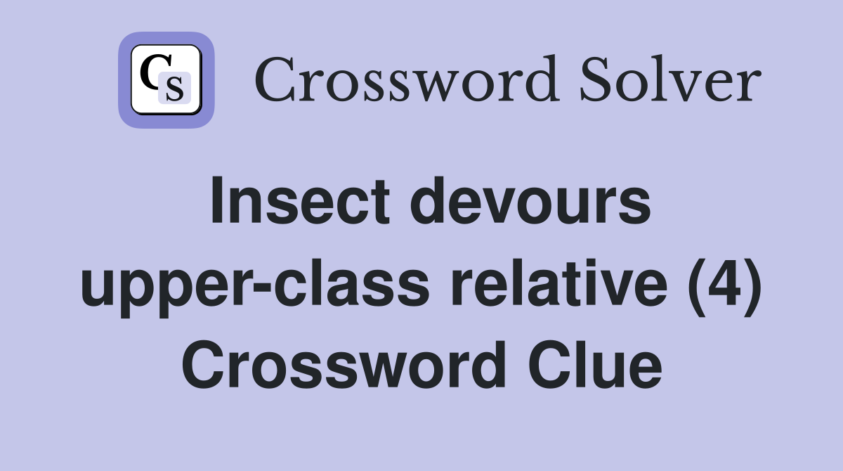 Insect devours upper-class relative (4) Crossword Clue