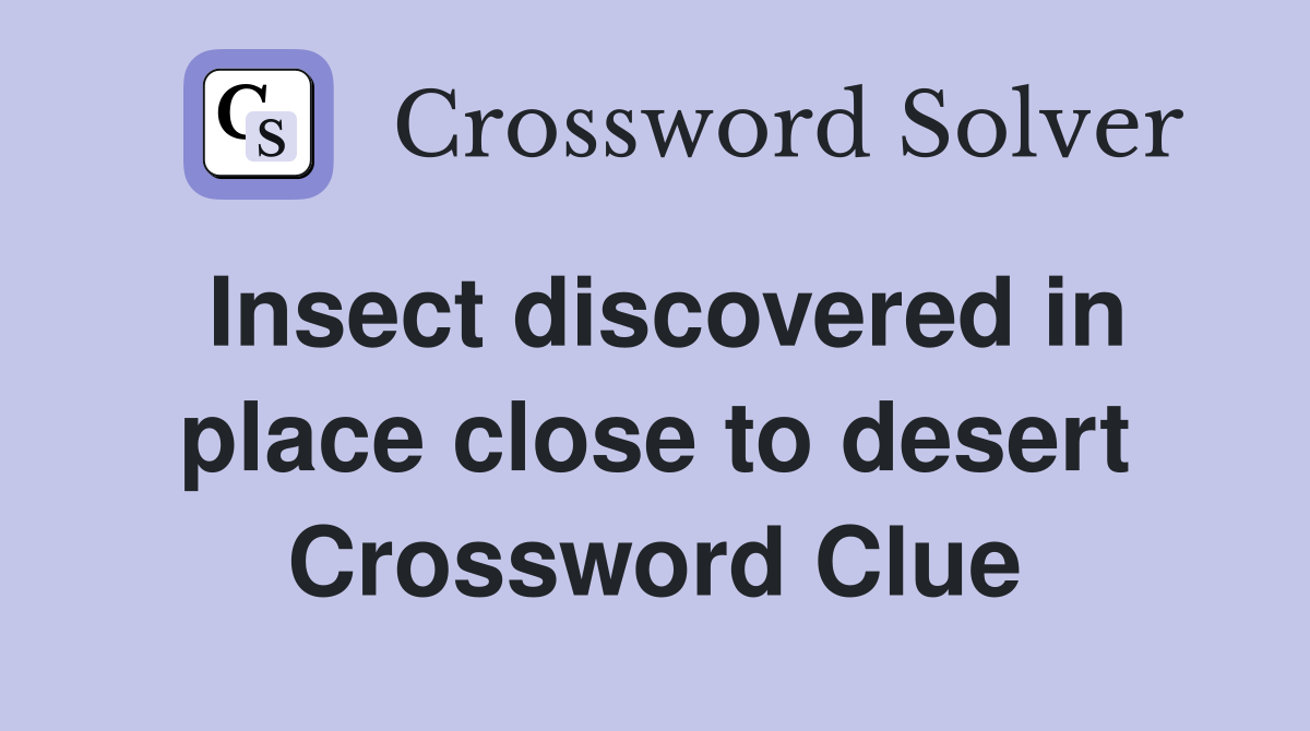 Insect discovered in place close to desert Crossword Clue