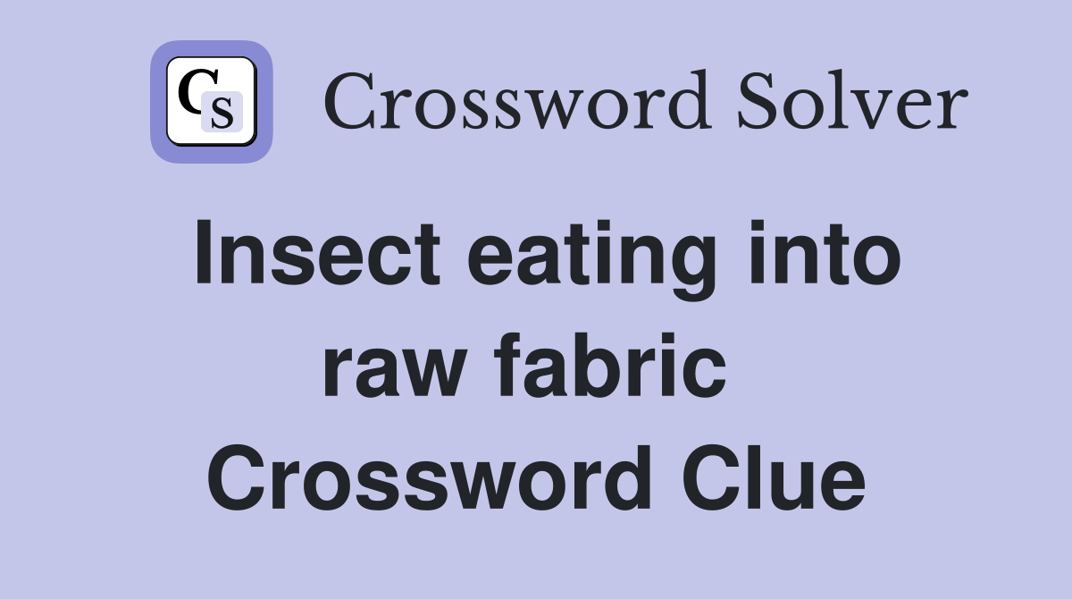 Insect eating into raw fabric  Crossword Clue