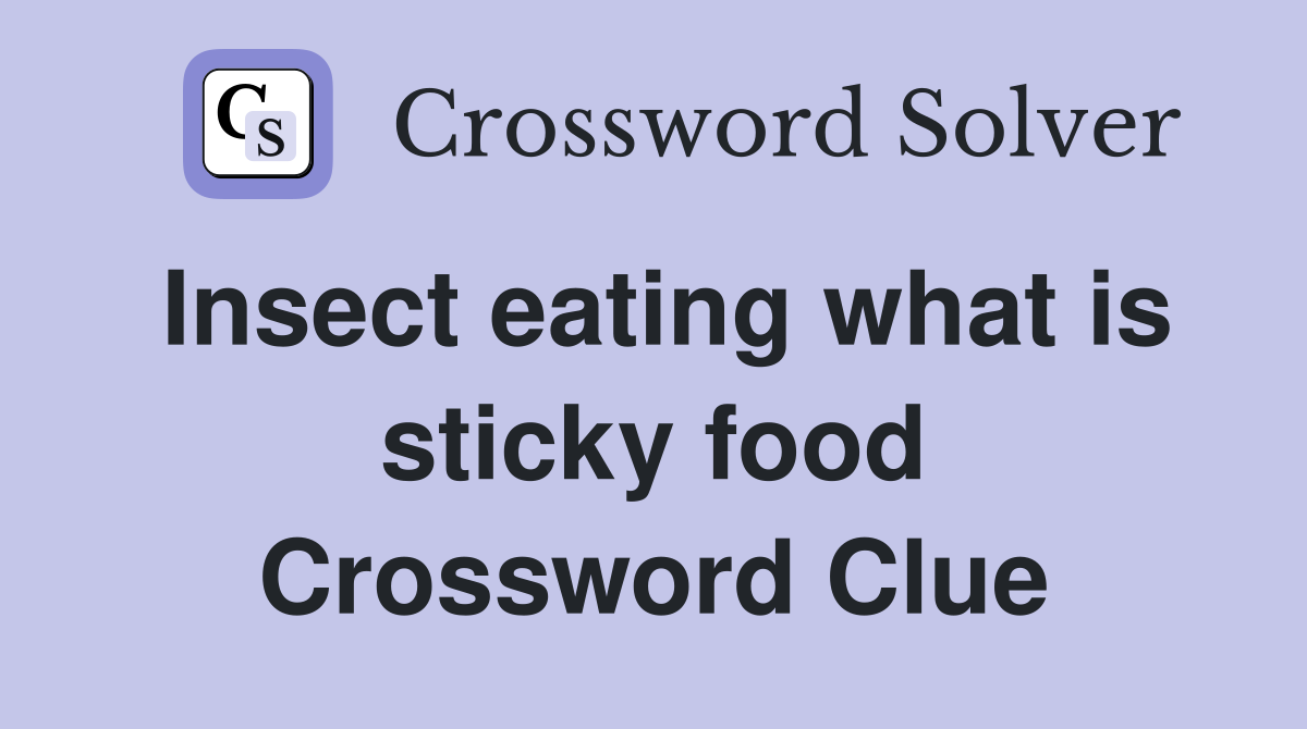 Insect eating what is sticky food Crossword Clue