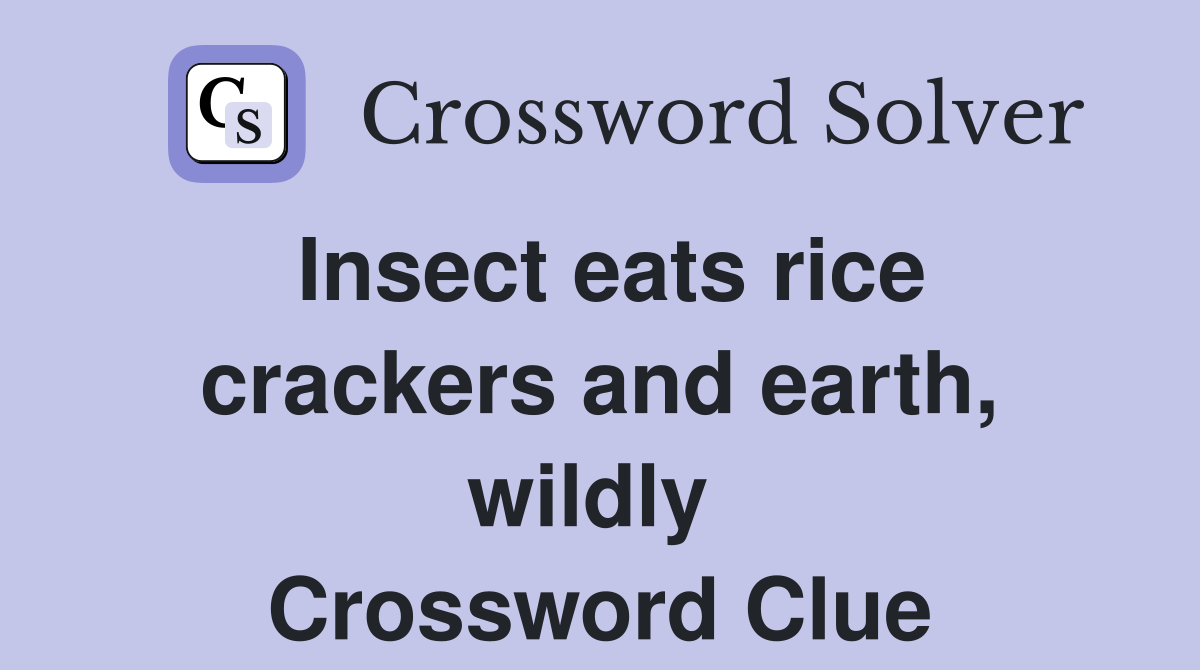 Insect eats rice crackers and earth, wildly  Crossword Clue