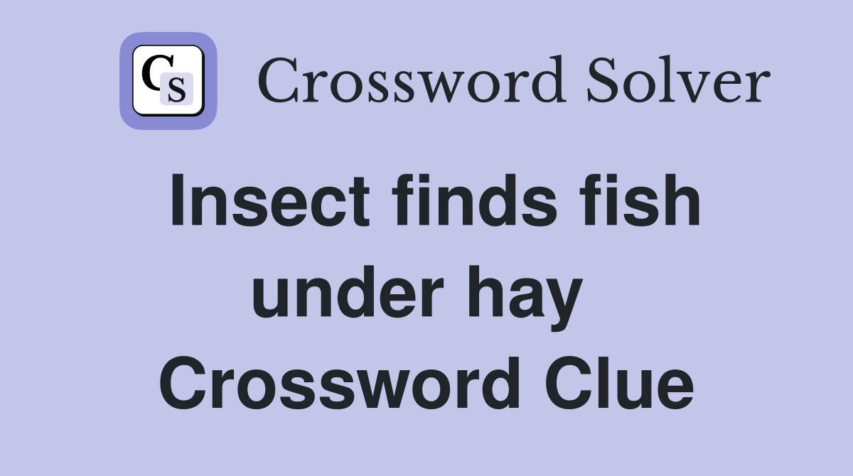 Insect finds fish under hay  Crossword Clue