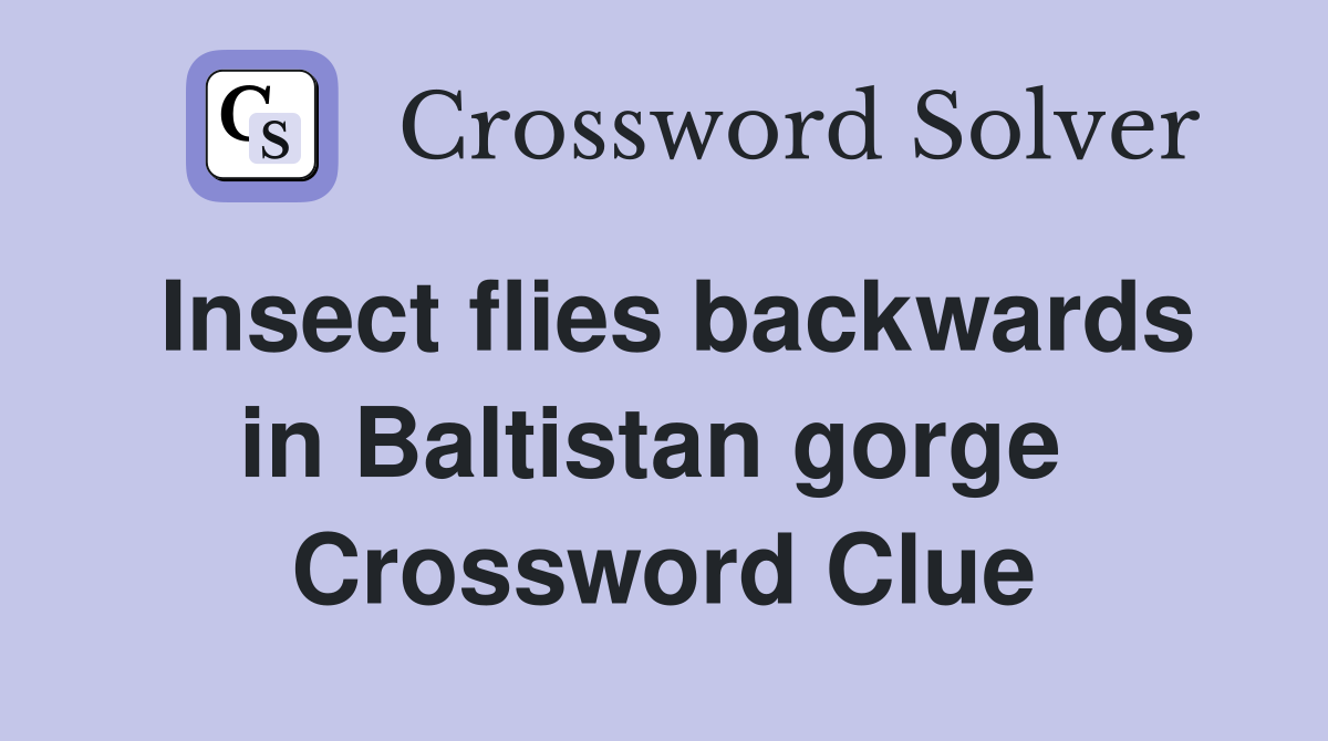 Insect flies backwards in Baltistan gorge  Crossword Clue