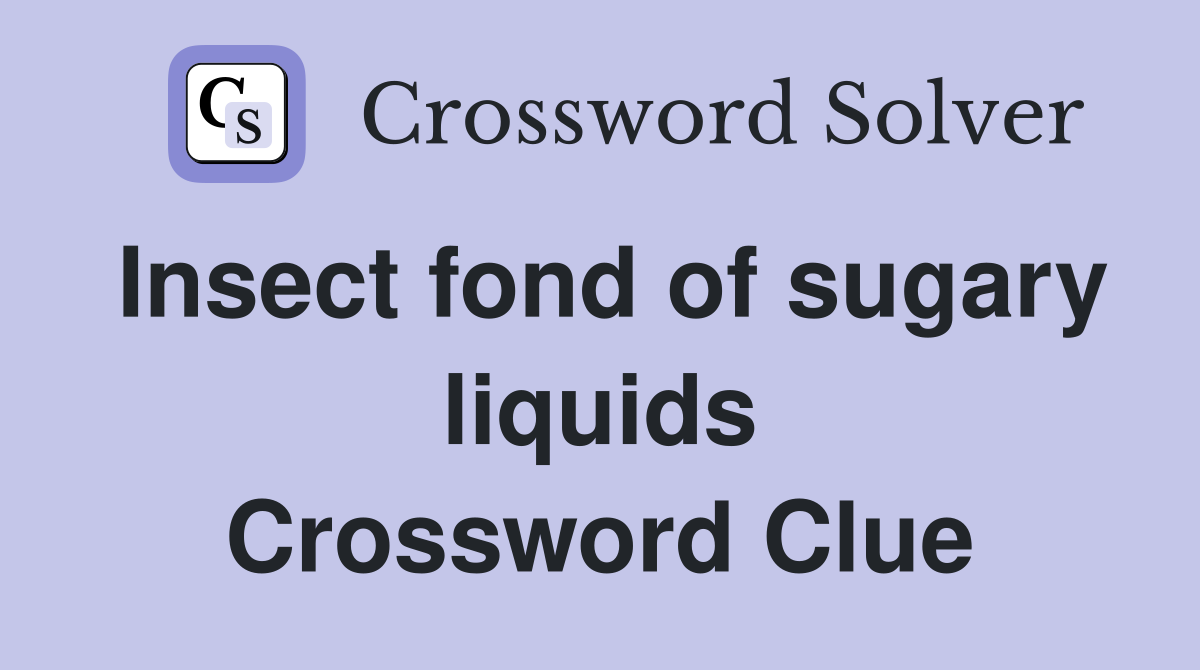 Insect fond of sugary liquids Crossword Clue