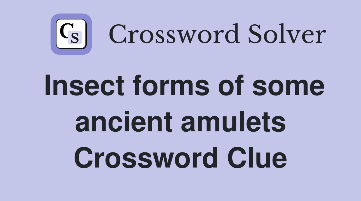 Insect forms of some ancient amulets Crossword Clue