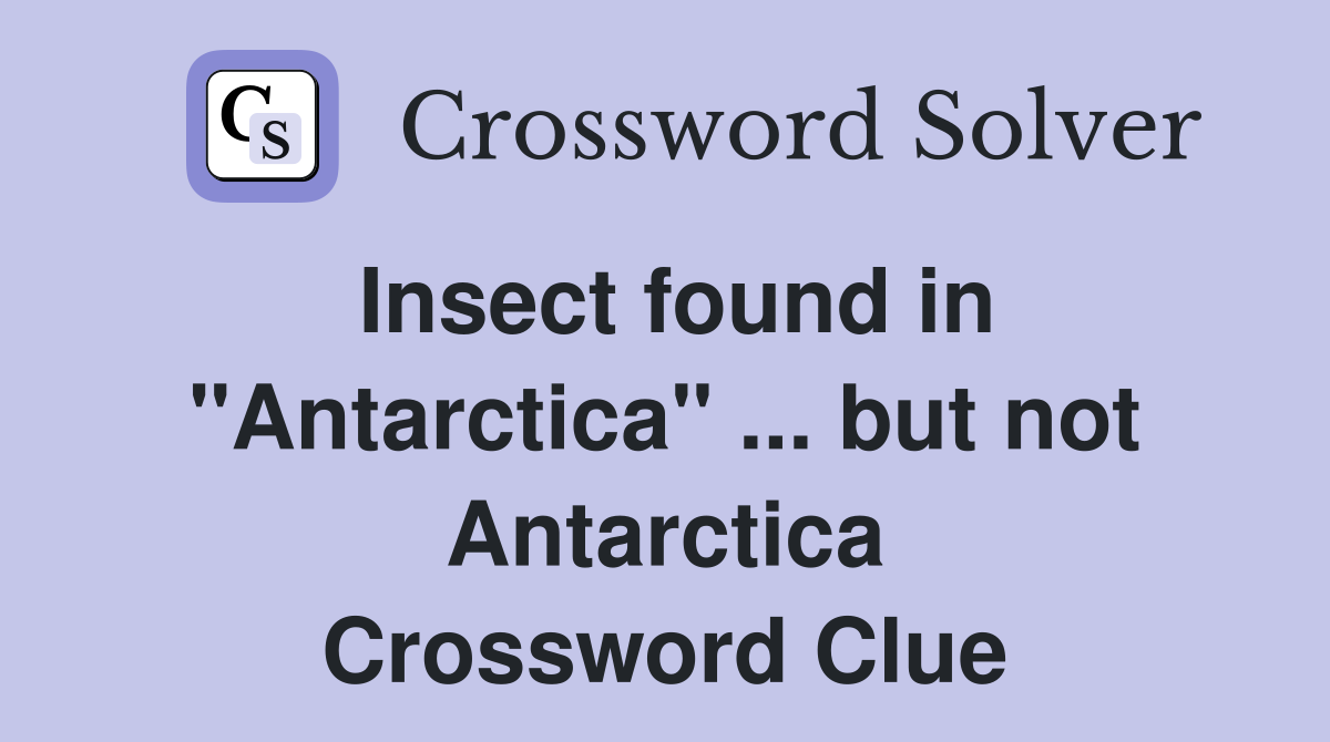 Insect found in "Antarctica" ... but not Antarctica Crossword Clue