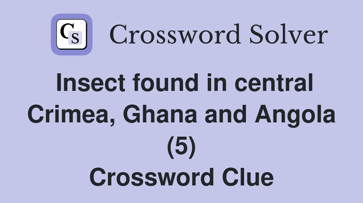 Insect found in central Crimea, Ghana and Angola (5) Crossword Clue