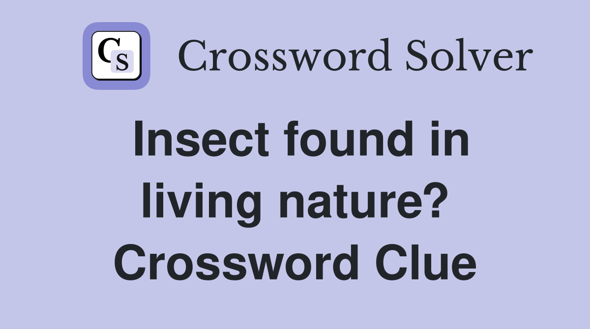 Insect found in living nature? Crossword Clue
