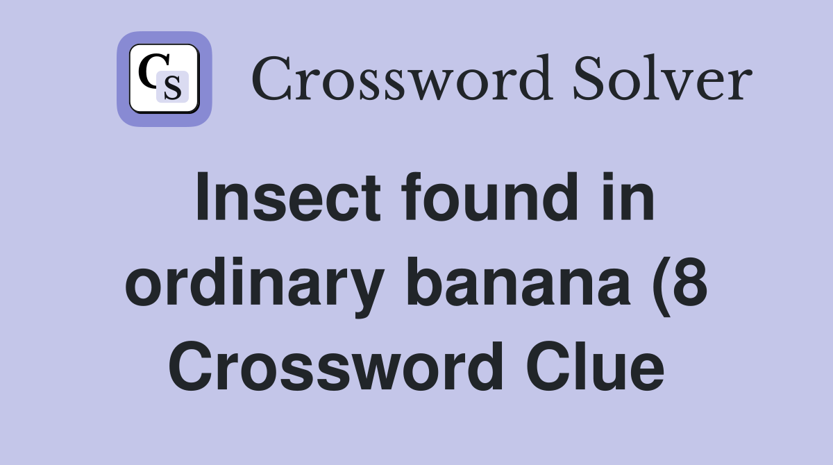 Insect found in ordinary banana (8) Crossword Clue Answers Insect found in ordinary banana (8) Crossword Clue Answers