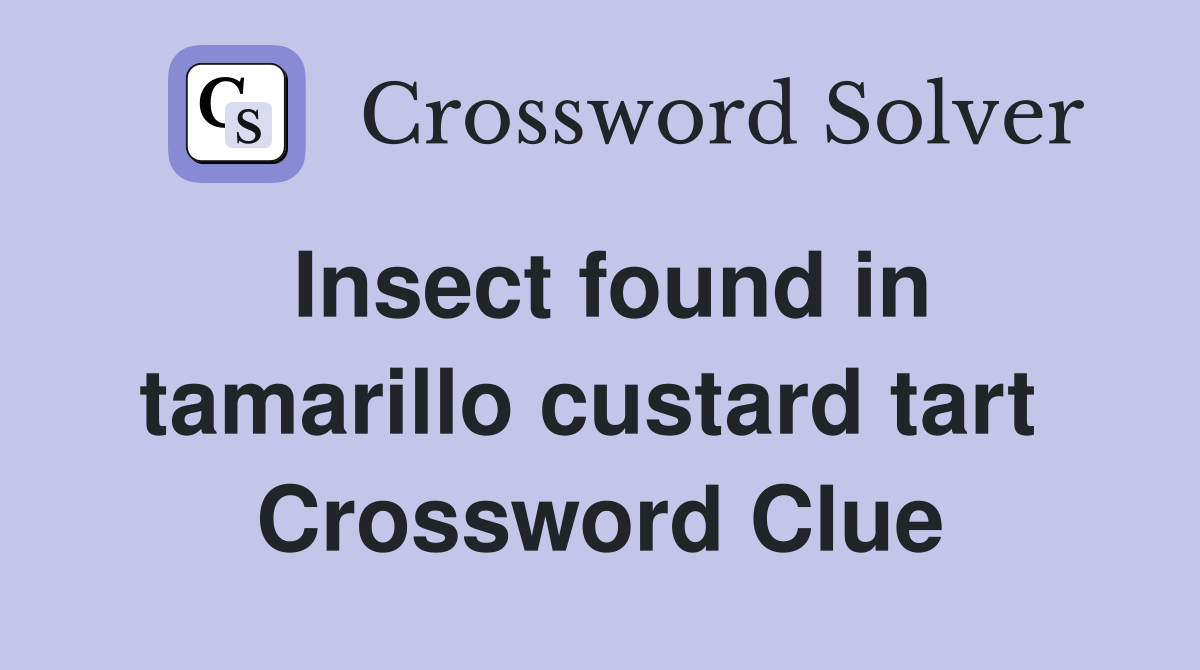 Insect found in tamarillo custard tart  Crossword Clue