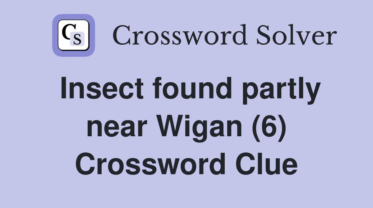 Insect found partly near Wigan (6) Crossword Clue