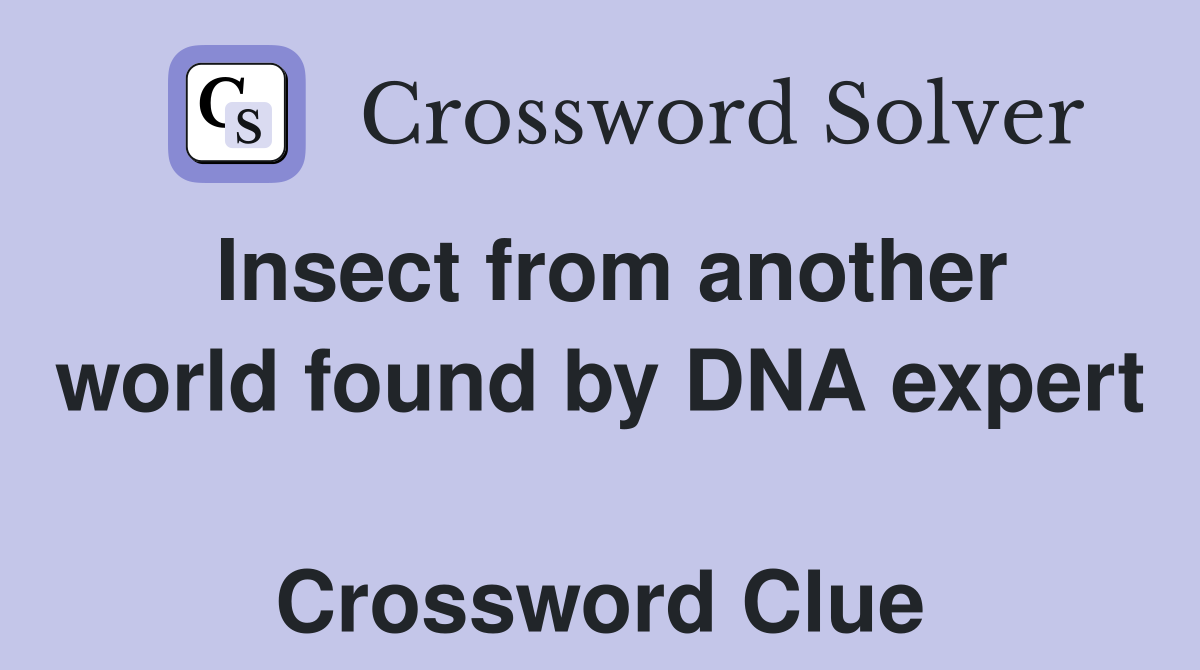 Insect from another world found by DNA expert  Crossword Clue