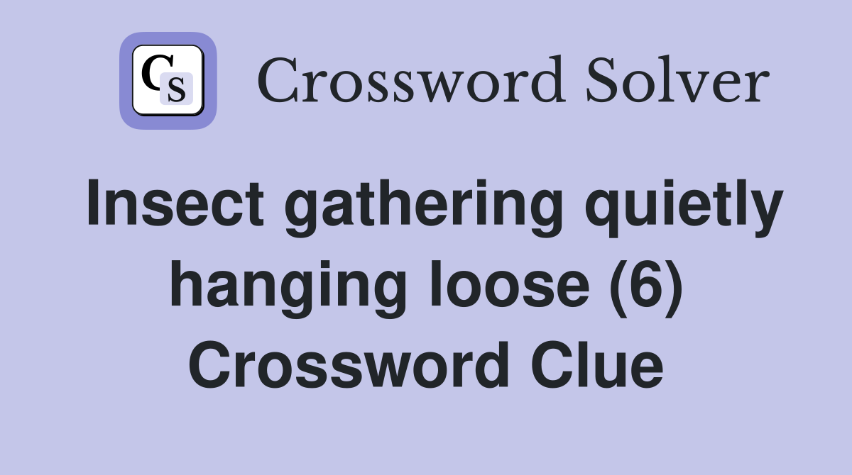 Insect gathering quietly hanging loose (6) Crossword Clue