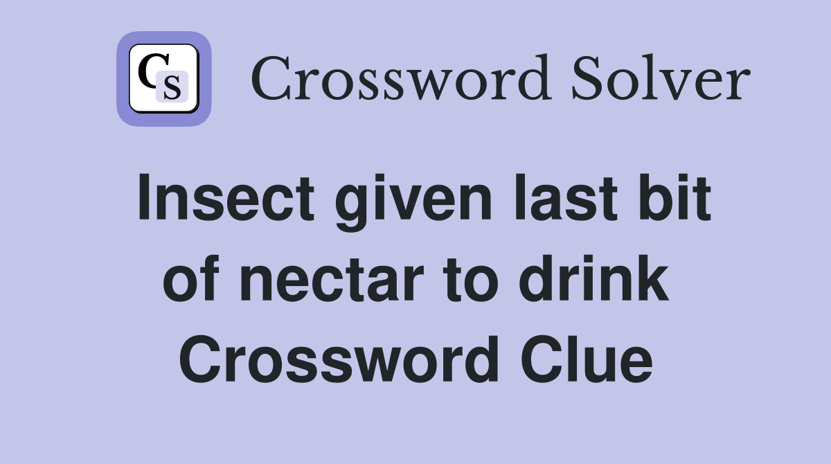Insect given last bit of nectar to drink Crossword Clue