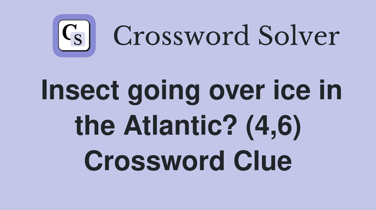 Insect going over ice in the Atlantic? (4,6) Crossword Clue