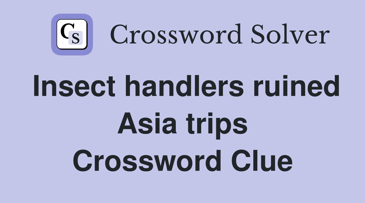 Insect handlers ruined Asia trips Crossword Clue