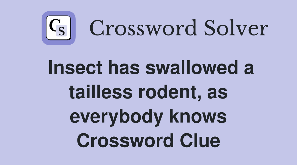 Insect has swallowed a tailless rodent, as everybody knows Crossword Clue