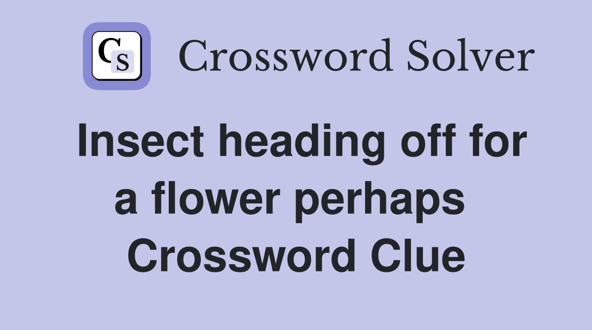 Insect heading off for a flower perhaps  Crossword Clue