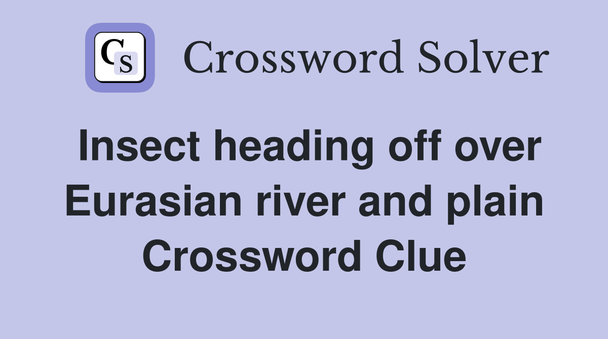 Insect heading off over Eurasian river and plain Crossword Clue